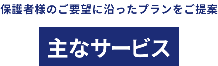 保護者様のご要望に沿ったプランをご提案 主なサービス