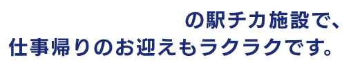 駅から徒歩３分の駅チカ施設で、仕事帰りのお迎えもラクラクです。