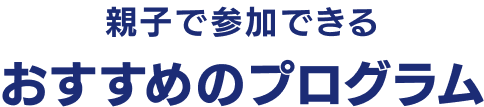 親子で参加できるおすすめのプログラム