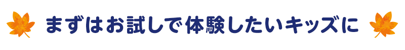 まずはお試しで体験したいキッズに
