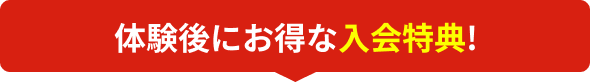 体験後にお得な入会特典!