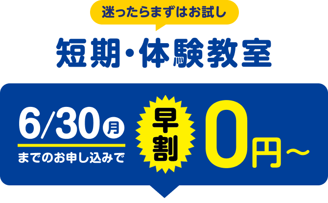 迷ったらまずはお試し 短期・体験教室 6/30（月）までのお申し込みで早割0円〜