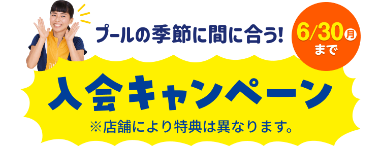 プールの季節に間に合う! 6/30(月)まで 入会キャンペーン ※店舗により特典は異なります。