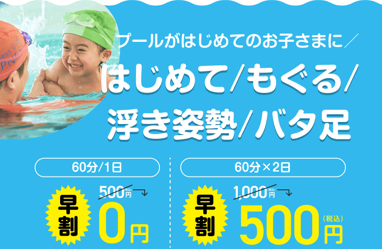 \プールがはじめてのお子さまに/ はじめて/もぐる/浮き姿勢/バタ足 60分/1日 早割 0円 60分×2日 早割 500円(税込)
