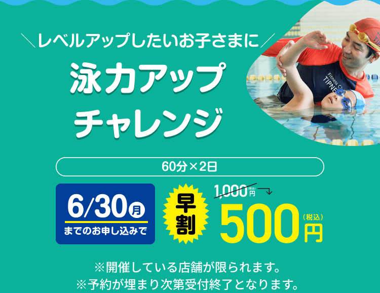 \レベルアップしたいお子さまに/ 泳力アップチャレンジ 60分×2日 6/30(月)までのお申し込みで 早割 500円(税込)※開催している店舗が限られます。 ※予約が埋まり次第受付終了となります。