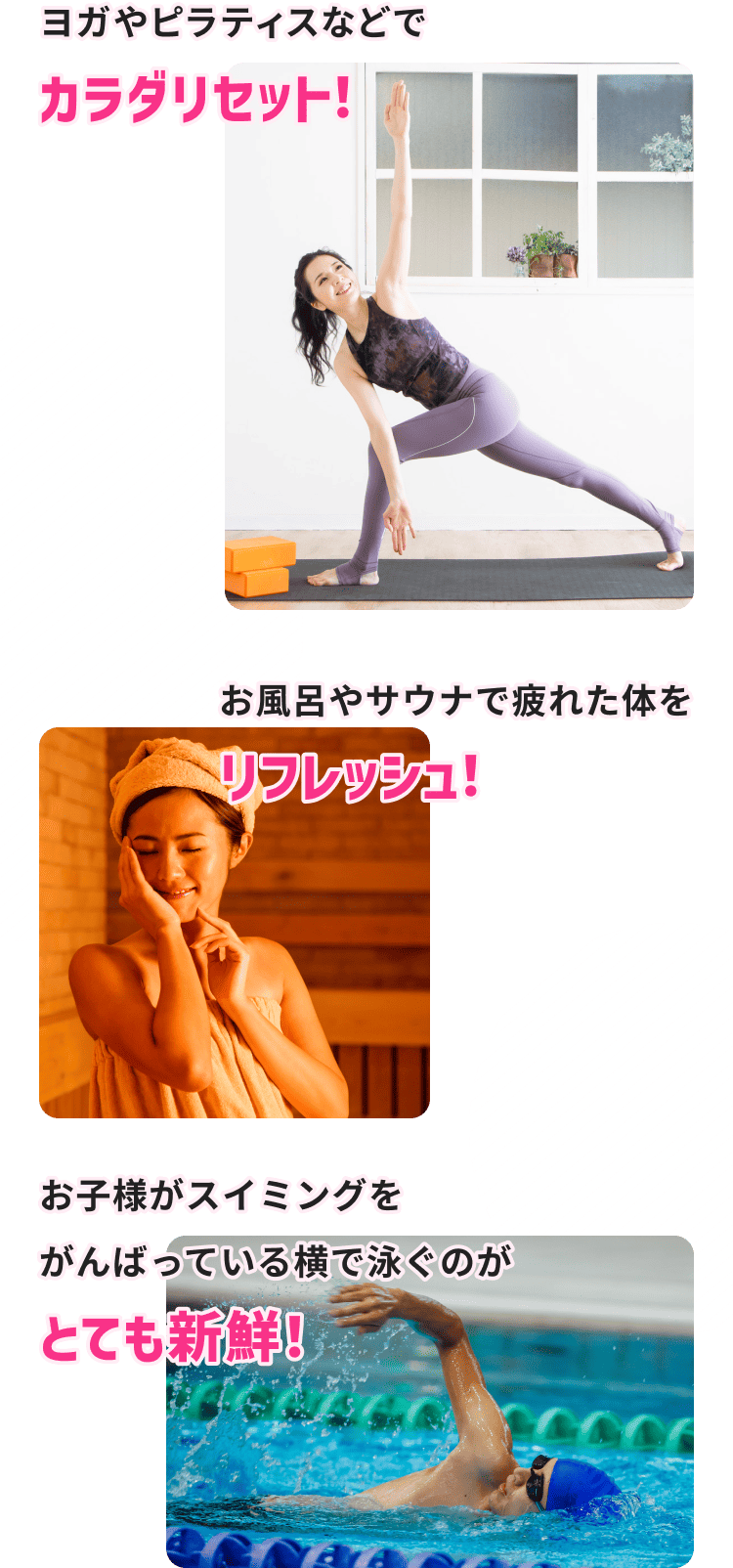 ヨガやピラティスなどでカラダリセット! お風呂やサウナで疲れた体をリフレッシュ! お子様がスイミングをがんばっている横で泳ぐのがとても新鮮!