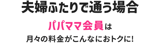 夫婦ふたりで通う場合 パパママ会員は月々の料金がこんなにおトクに!