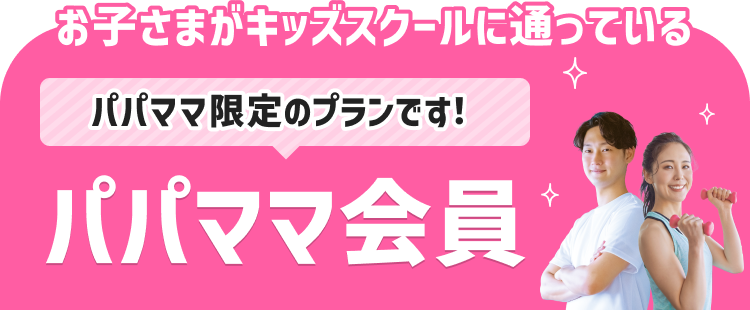 お子さまがキッズスクールに通っている パパママ限定のプランです! パパママ会員