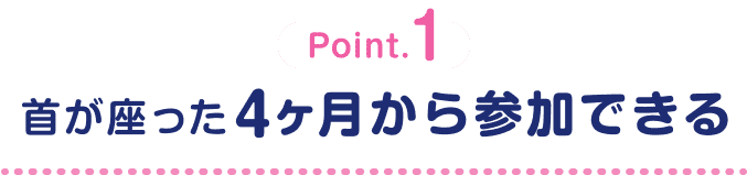 Point.1 首が座った4ヶ月から参加できる