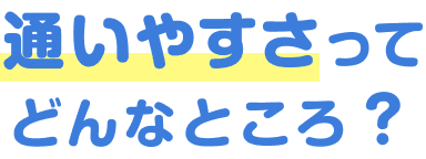 通いやすさってどんなところ？