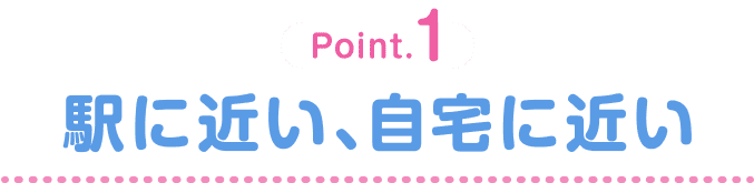 Point.1 駅に近い、自宅に近い