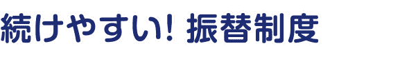 続けやすい! 振替制度