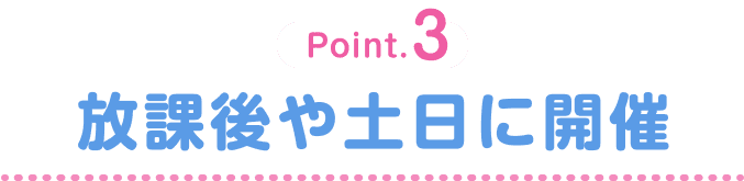 Point.3 放課後や土日に開催