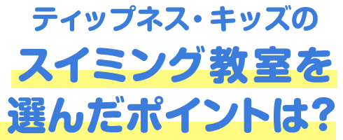 ティップネス・キッズのスイミング教室を選んだポイントは？