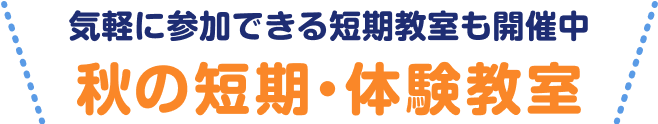 気軽に参加できる短期教室も開催中 秋の短期・体験教室