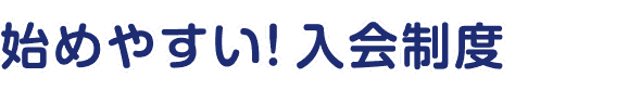 始めやすい! 入会制度