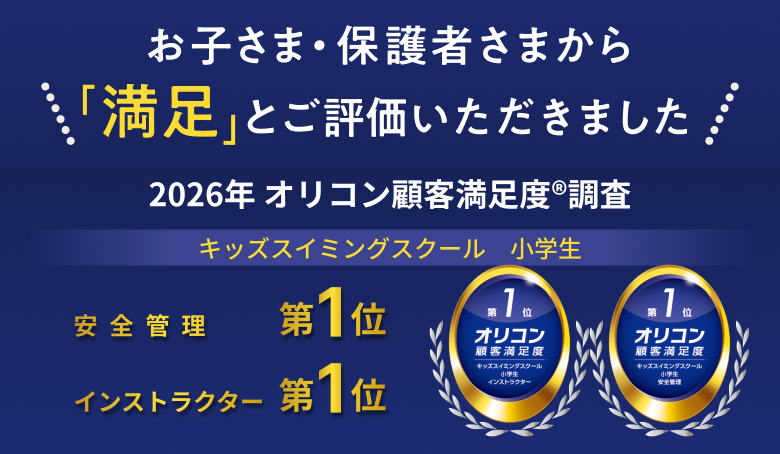 お子さま・保護者さまから「満足」とご評価いただきました 2026年 オリコン顧客満足度®調査 キッズスイミングスクール 小学生 安全管理 第1位 / インストラクター 第1位