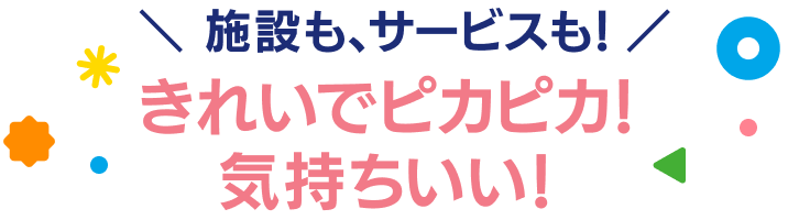 施設も、サービスも! きれいでピカピカ!気持ちいい!
