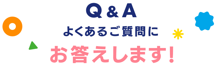 Q&A よくあるご質問にお答えします!
