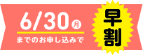 6/30（月）までのお申し込みで早割