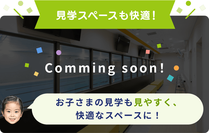 見学スペースも快適！ Comming soon！ お子さまの見学も見やすく、快適なスペースに！