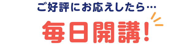 ご好評にお応えしたら…毎日開講!