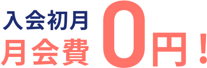 特典1 入会初月 月会費0円！