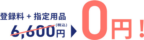 特典3 登録料 + 指定用品 6,600円（税込） → 0円！