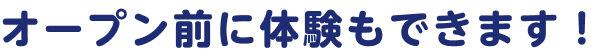 オープン前に体験もできます！