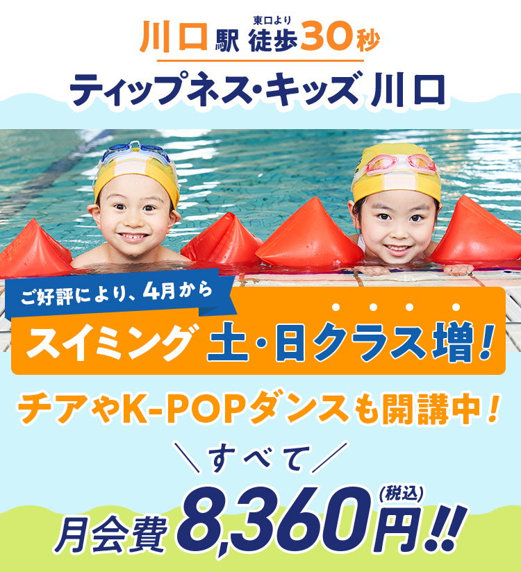 川口駅東口より徒歩30秒 ティップネス・キッズ川口 ご好評により、4月からスイミング土・日クラス増！ ダンスも充実・選べる！チア、ストリート、K-POPダンス！すべて月会費 8,360円(税込)!!