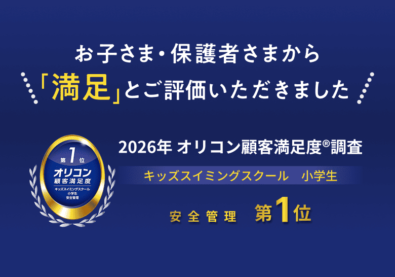 お子さま・保護者さまから「満足」とご評価いただきました 2026年 オリコン顧客満足度®調査 キッズスイミングスクール　小学生 安全管理 第１位