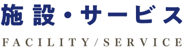 施設・サービス FACILITY/SERVICE
