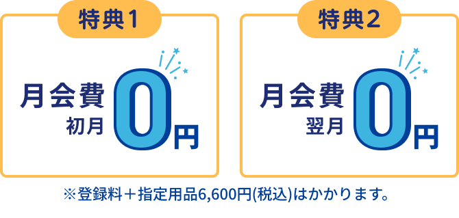 特典1:月会費初月0円 特典:2月会費翌月0円 ※登録料＋指定用品6,600円(税込)はかかります。