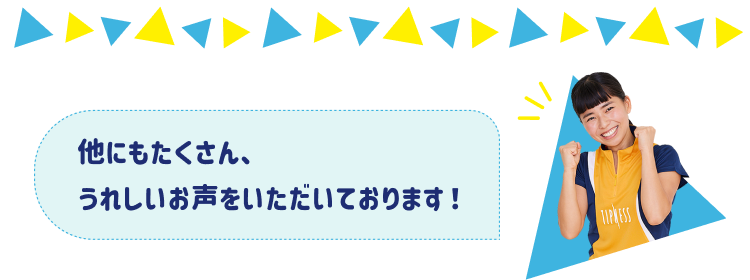 他にもたくさん、うれしいお声をいただいております！