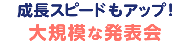  成長スピードもアップ！大規模な発表会