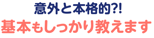  意外と本格的?!基本もしっかり教えます