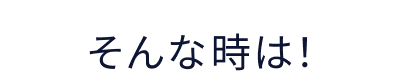 そんな時は!
